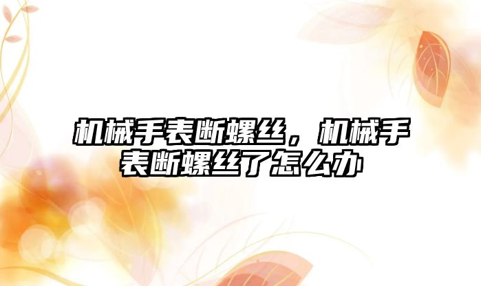 機械手表斷螺絲，機械手表斷螺絲了怎么辦