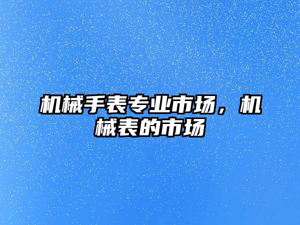 機械手表專業市場，機械表的市場