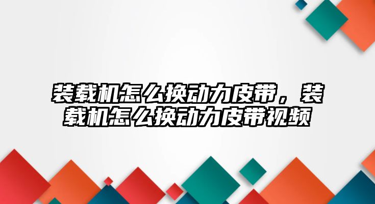 裝載機怎么換動力皮帶，裝載機怎么換動力皮帶視頻