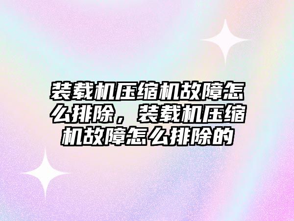 裝載機壓縮機故障怎么排除，裝載機壓縮機故障怎么排除的