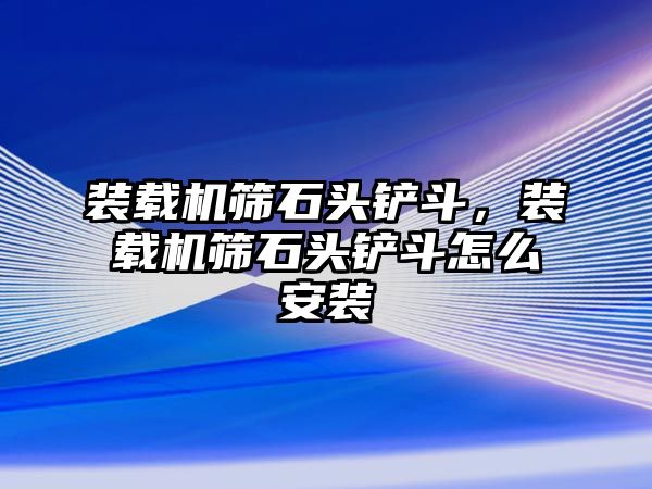 裝載機(jī)篩石頭鏟斗，裝載機(jī)篩石頭鏟斗怎么安裝