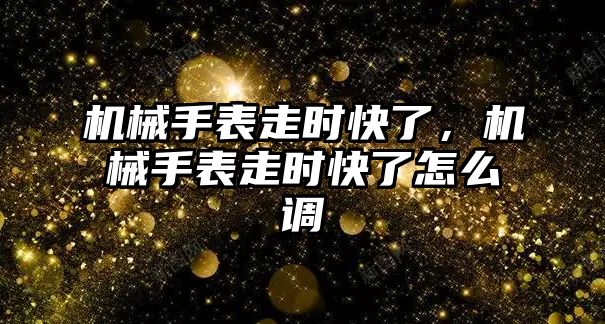 機械手表走時快了，機械手表走時快了怎么調