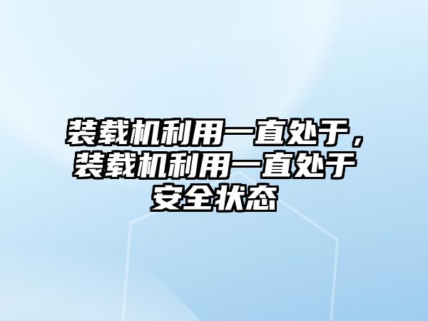 裝載機利用一直處于，裝載機利用一直處于安全狀態