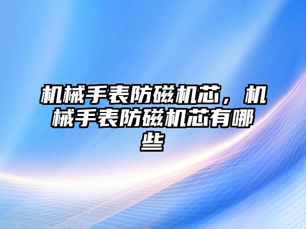 機械手表防磁機芯，機械手表防磁機芯有哪些