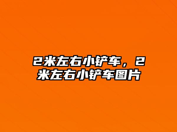 2米左右小鏟車，2米左右小鏟車圖片