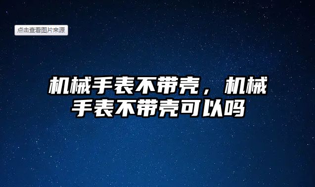 機械手表不帶殼，機械手表不帶殼可以嗎