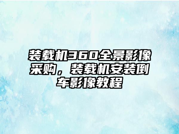 裝載機360全景影像采購，裝載機安裝倒車影像教程