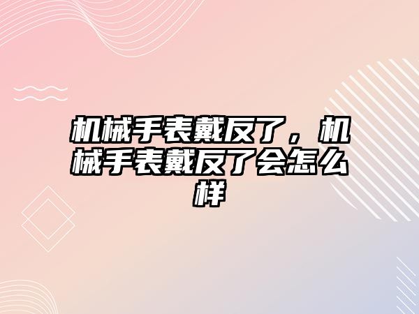 機械手表戴反了，機械手表戴反了會怎么樣