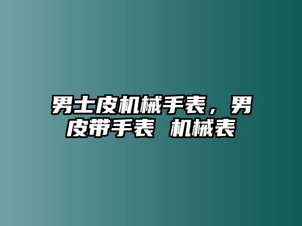 男士皮機械手表，男皮帶手表 機械表