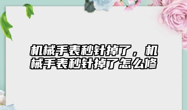 機械手表秒針掉了，機械手表秒針掉了怎么修