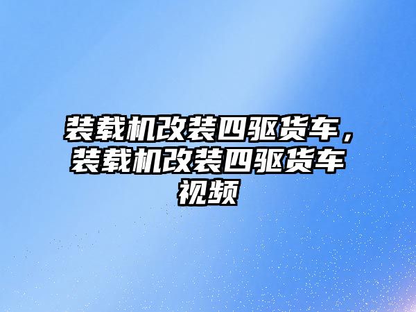 裝載機(jī)改裝四驅(qū)貨車，裝載機(jī)改裝四驅(qū)貨車視頻