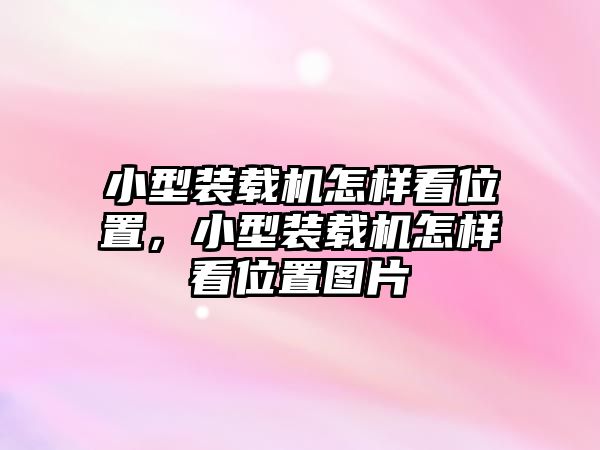 小型裝載機(jī)怎樣看位置，小型裝載機(jī)怎樣看位置圖片