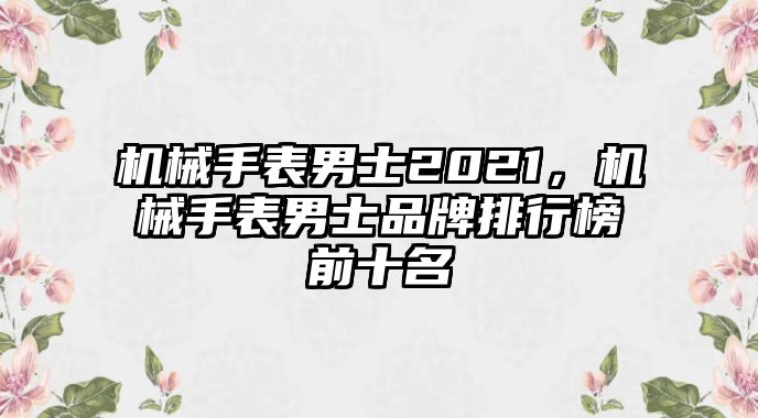 機械手表男士2021，機械手表男士品牌排行榜前十名