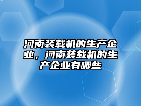 河南裝載機的生產企業，河南裝載機的生產企業有哪些