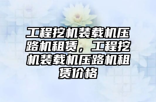 工程挖機裝載機壓路機租賃，工程挖機裝載機壓路機租賃價格