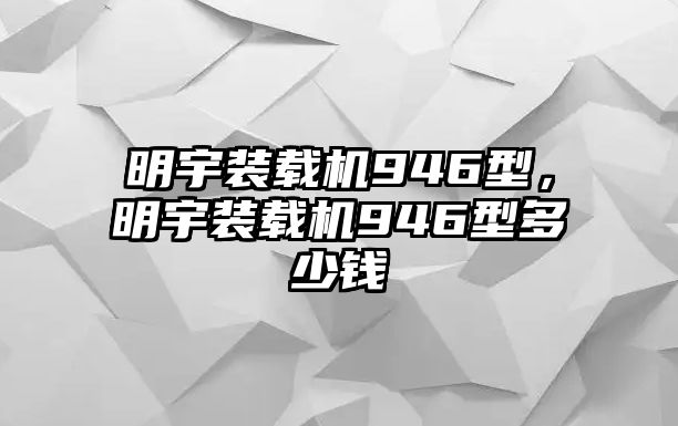 明宇裝載機(jī)946型，明宇裝載機(jī)946型多少錢