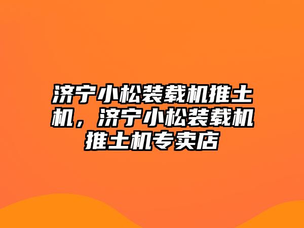 濟寧小松裝載機推土機，濟寧小松裝載機推土機專賣店