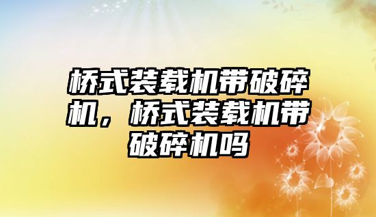 橋式裝載機帶破碎機，橋式裝載機帶破碎機嗎