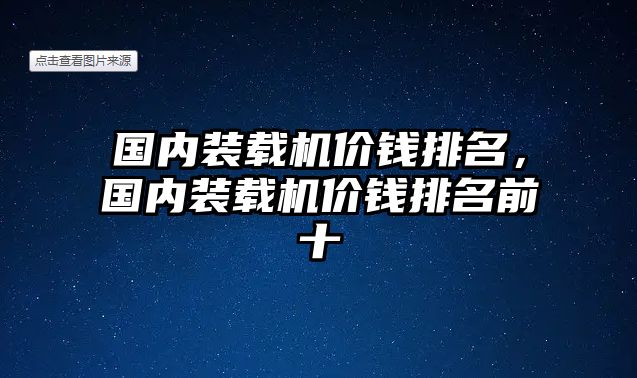 國內裝載機價錢排名，國內裝載機價錢排名前十