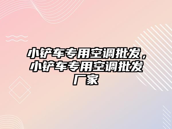 小鏟車專用空調批發，小鏟車專用空調批發廠家