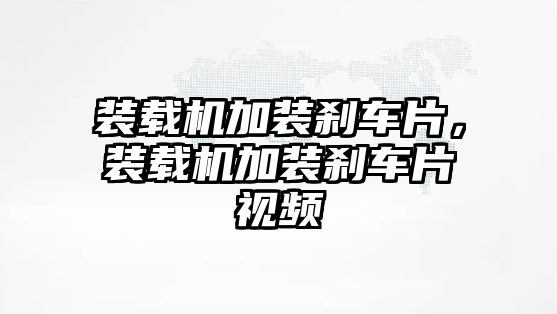 裝載機(jī)加裝剎車片，裝載機(jī)加裝剎車片視頻