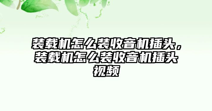 裝載機怎么裝收音機插頭，裝載機怎么裝收音機插頭視頻