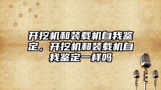 開挖機和裝載機自我鑒定，開挖機和裝載機自我鑒定一樣嗎