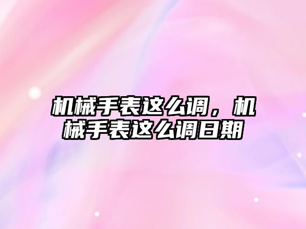 機械手表這么調，機械手表這么調日期