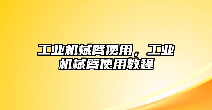 工業機械臂使用，工業機械臂使用教程