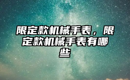 限定款機械手表，限定款機械手表有哪些