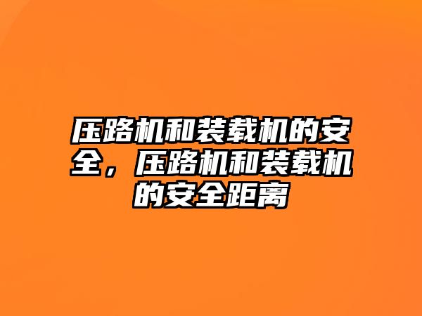 壓路機和裝載機的安全，壓路機和裝載機的安全距離