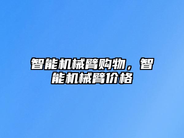 智能機械臂購物，智能機械臂價格