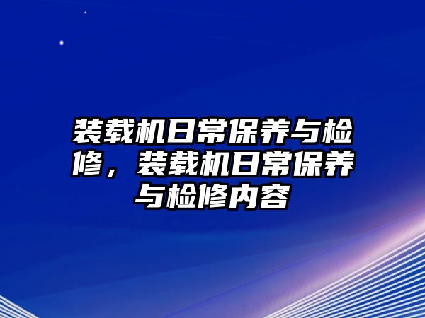 裝載機日常保養(yǎng)與檢修，裝載機日常保養(yǎng)與檢修內(nèi)容