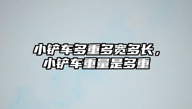 小鏟車多重多寬多長，小鏟車重量是多重