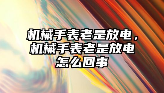 機械手表老是放電，機械手表老是放電怎么回事