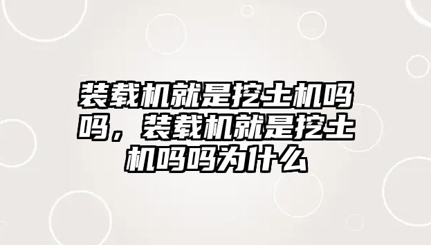 裝載機就是挖土機嗎嗎，裝載機就是挖土機嗎嗎為什么