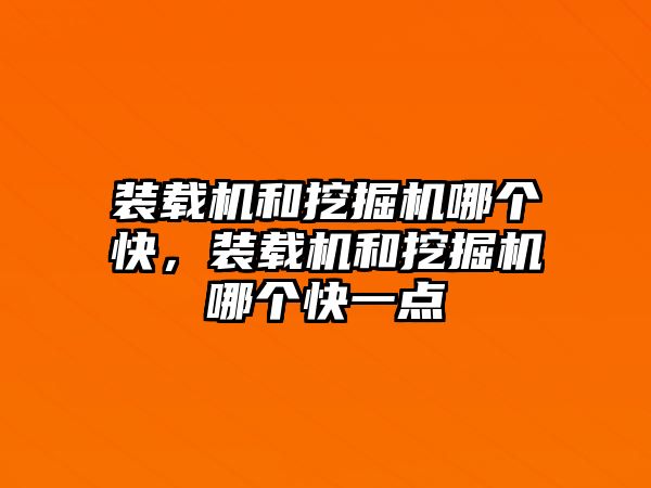 裝載機和挖掘機哪個快，裝載機和挖掘機哪個快一點