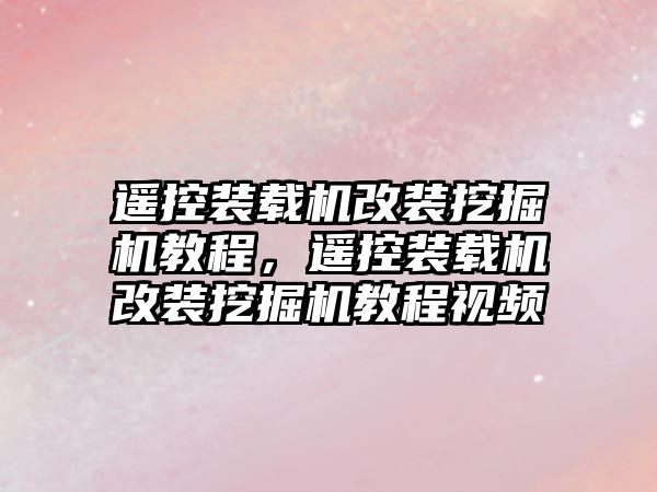 遙控裝載機改裝挖掘機教程，遙控裝載機改裝挖掘機教程視頻