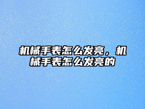 機械手表怎么發亮，機械手表怎么發亮的