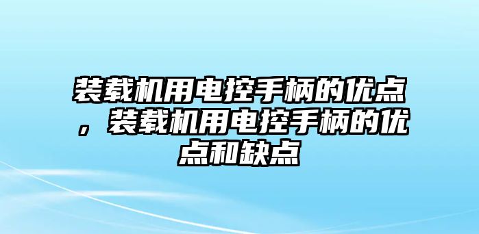 裝載機(jī)用電控手柄的優(yōu)點(diǎn)，裝載機(jī)用電控手柄的優(yōu)點(diǎn)和缺點(diǎn)