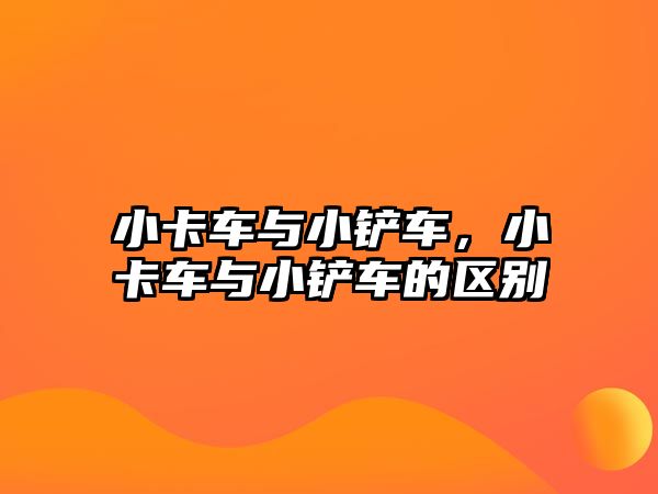 小卡車與小鏟車，小卡車與小鏟車的區(qū)別