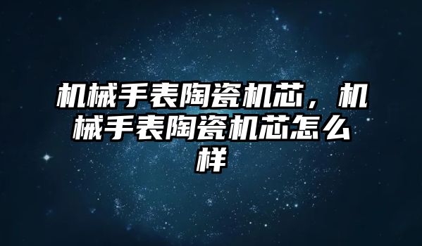 機械手表陶瓷機芯，機械手表陶瓷機芯怎么樣