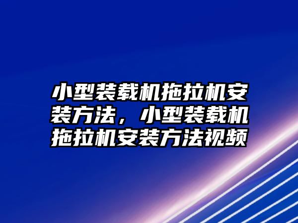 小型裝載機拖拉機安裝方法，小型裝載機拖拉機安裝方法視頻