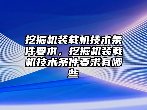 挖掘機裝載機技術條件要求，挖掘機裝載機技術條件要求有哪些