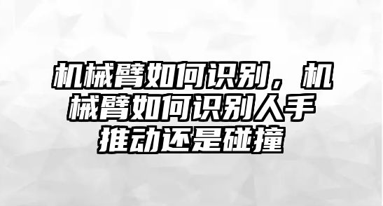 機械臂如何識別，機械臂如何識別人手推動還是碰撞