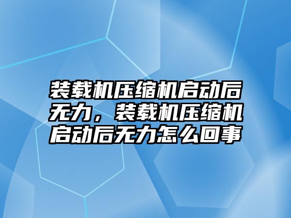 裝載機壓縮機啟動后無力，裝載機壓縮機啟動后無力怎么回事