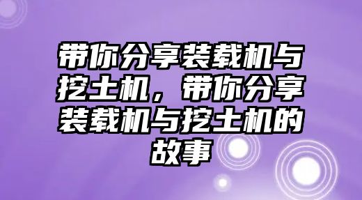 帶你分享裝載機與挖土機，帶你分享裝載機與挖土機的故事