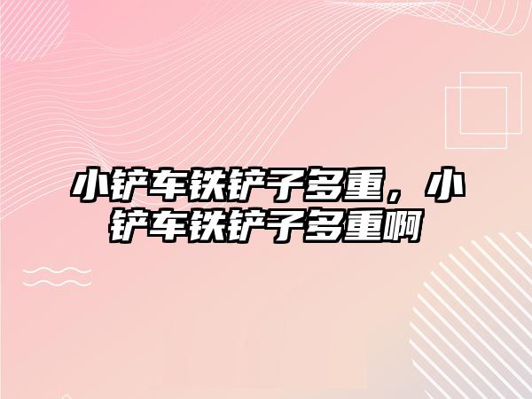 小鏟車鐵鏟子多重，小鏟車鐵鏟子多重啊