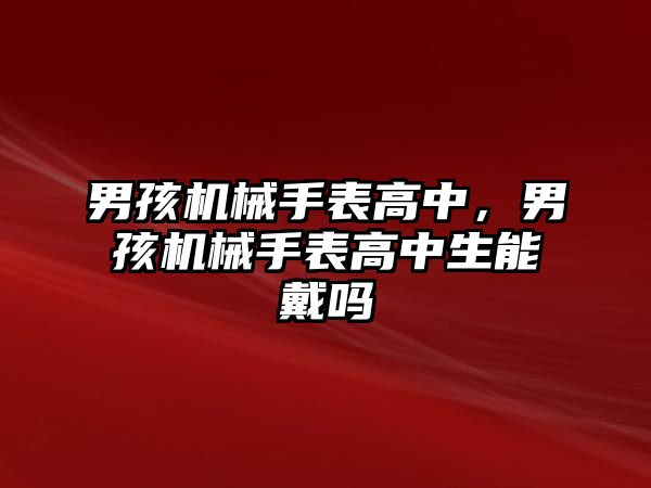 男孩機械手表高中，男孩機械手表高中生能戴嗎