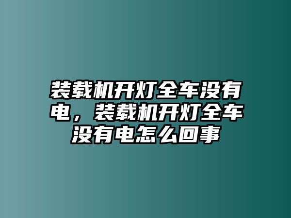 裝載機開燈全車沒有電，裝載機開燈全車沒有電怎么回事